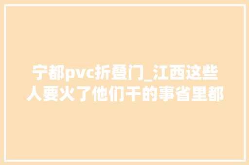 宁都pvc折叠门_江西这些人要火了他们干的事省里都在点赞快来看你熟习吗