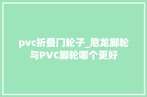 pvc折叠门轮子_尼龙脚轮与PVC脚轮哪个更好
