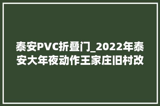 泰安PVC折叠门_2022年泰安大年夜动作王家庄旧村改造泰汶城市广场