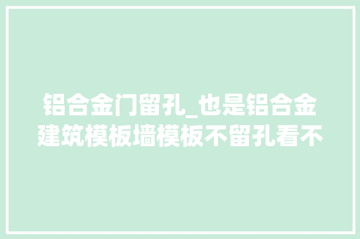 铝合金门留孔_也是铝合金建筑模板墙模板不留孔看不见对拉螺栓应该不贵吧