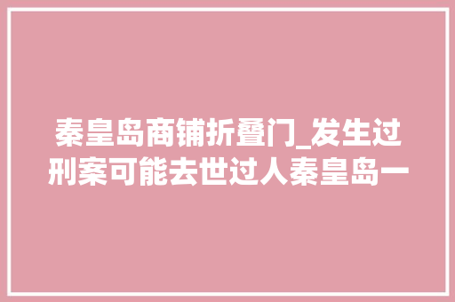 秦皇岛商铺折叠门_发生过刑案可能去世过人秦皇岛一房屋5折司法变卖无人报名 塑钢门