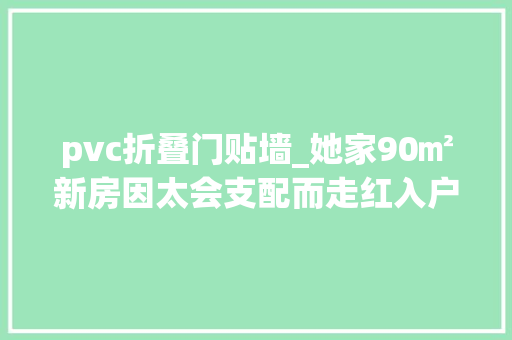 pvc折叠门贴墙_她家90㎡新房因太会支配而走红入户就被惊艳到了晒晒