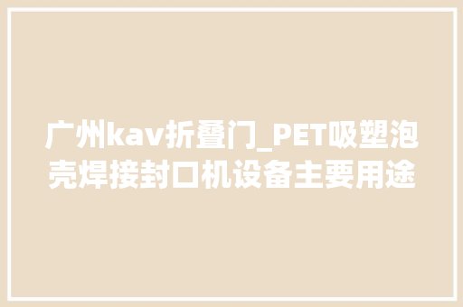 广州kav折叠门_PET吸塑泡壳焊接封口机设备主要用途有哪些呢深圳欧华包装