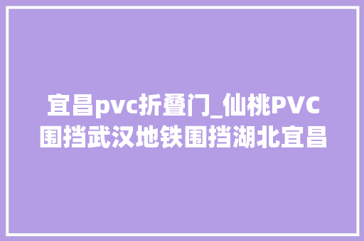 宜昌pvc折叠门_仙桃PVC围挡武汉地铁围挡湖北宜昌围挡