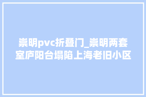 崇明pvc折叠门_崇明两套室庐阳台塌陷上海老旧小区除了加装电梯还需做些什么