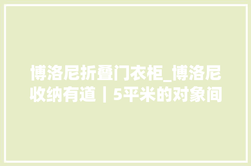 博洛尼折叠门衣柜_博洛尼收纳有道｜5平米的对象间若何定制收纳柜