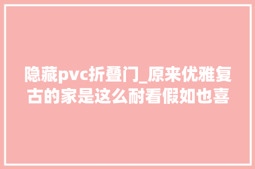 隐藏pvc折叠门_原来优雅复古的家是这么耐看假如也喜好有质感的空间可以照装