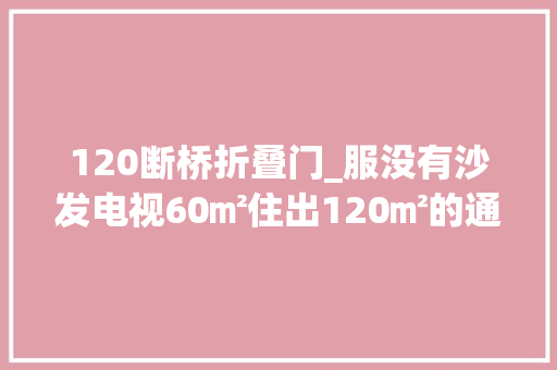 120断桥折叠门_服没有沙发电视60㎡住出120㎡的通透感