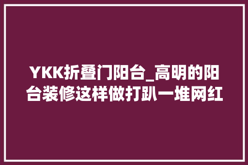 YKK折叠门阳台_高明的阳台装修这样做打趴一堆网红设计好看又多出五种新功能