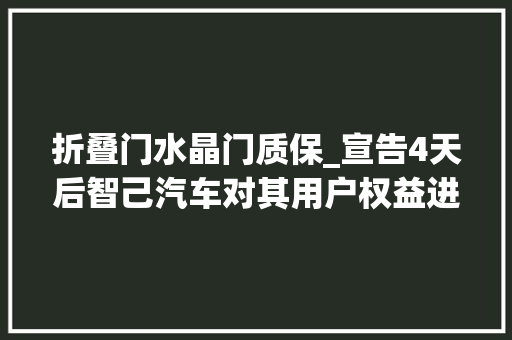 折叠门水晶门质保_宣告4天后智己汽车对其用户权益进行首次迭代进级
