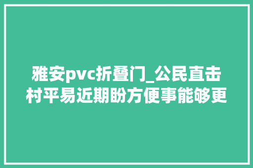 雅安pvc折叠门_公民直击村平易近期盼方便事能够更方便
