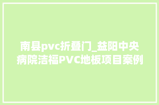 南县pvc折叠门_益阳中央病院洁福PVC地板项目案例