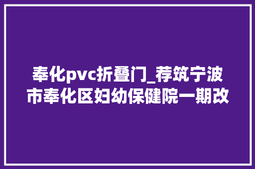 奉化pvc折叠门_荐筑宁波市奉化区妇幼保健院一期改扩建景致合适岁月缝花