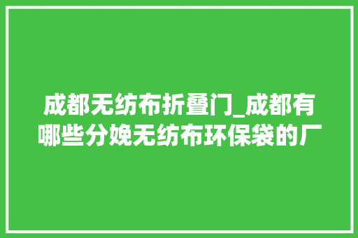 成都无纺布折叠门_成都有哪些分娩无纺布环保袋的厂家