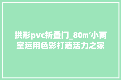 拱形pvc折叠门_80㎡小两室运用色彩打造活力之家
