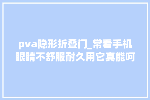 pva隐形折叠门_常看手机眼睛不舒服耐久用它真能呵护眼睛