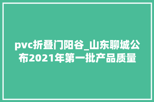 pvc折叠门阳谷_山东聊城公布2021年第一批产品质量市级监督抽查结果建筑和装饰装修材料