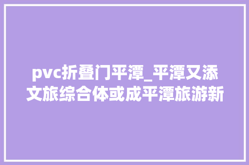 pvc折叠门平潭_平潭又添文旅综合体或成平潭旅游新亮点