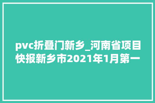 pvc折叠门新乡_河南省项目快报新乡市2021年1月第一周批复项目汇总