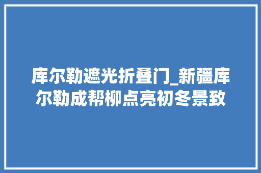 库尔勒遮光折叠门_新疆库尔勒成帮柳点亮初冬景致
