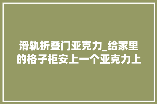 滑轨折叠门亚克力_给家里的格子柜安上一个亚克力上翻门好用且氛围感拉满