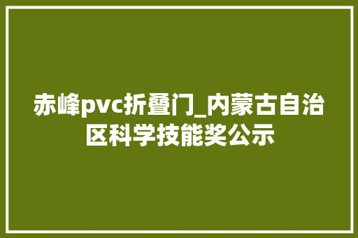 赤峰pvc折叠门_内蒙古自治区科学技能奖公示