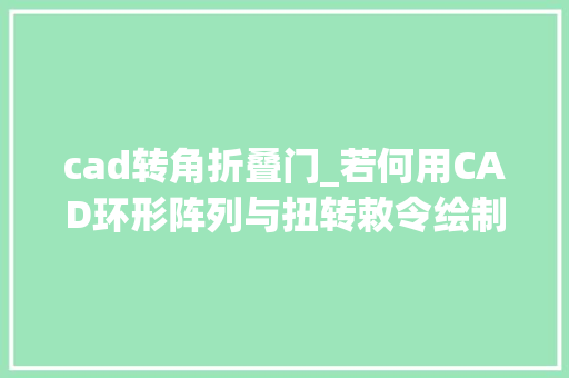 cad转角折叠门_若何用CAD环形阵列与扭转敕令绘制折扇