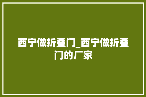 西宁做折叠门_西宁做折叠门的厂家