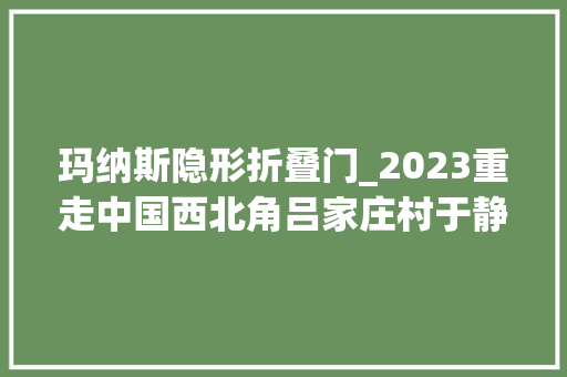 玛纳斯隐形折叠门_2023重走中国西北角吕家庄村于静一把小剪刀剪出大年夜世界