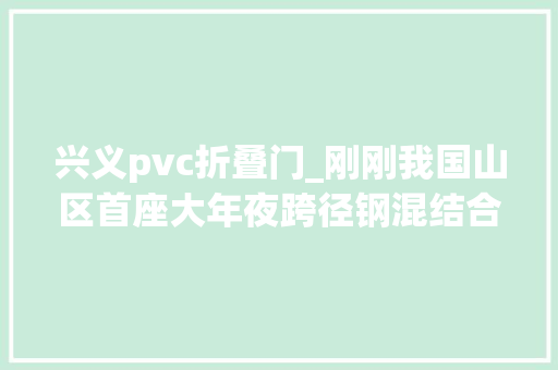 兴义pvc折叠门_刚刚我国山区首座大年夜跨径钢混结合梁悬索桥峰林特大年夜桥实现合龙