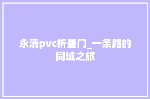 永清pvc折叠门_一条路的同城之旅