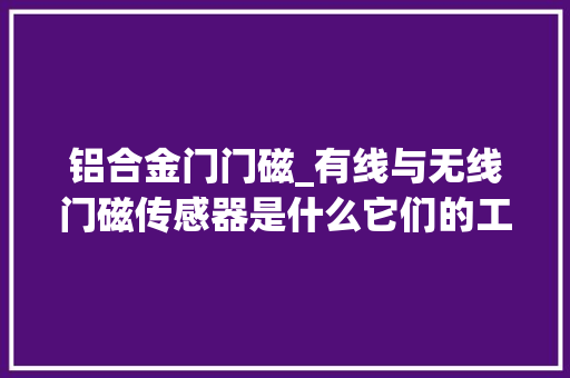 铝合金门门磁_有线与无线门磁传感器是什么它们的工作事理介绍