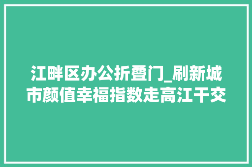 江畔区办公折叠门_刷新城市颜值幸福指数走高江干交出十三五城市培植高分答卷
