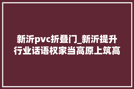 新沂pvc折叠门_新沂提升行业话语权家当高原上筑高峰