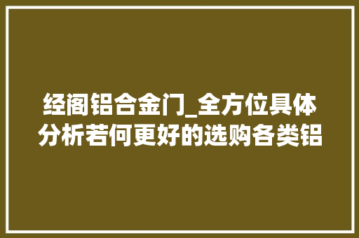 经阁铝合金门_全方位具体分析若何更好的选购各类铝材