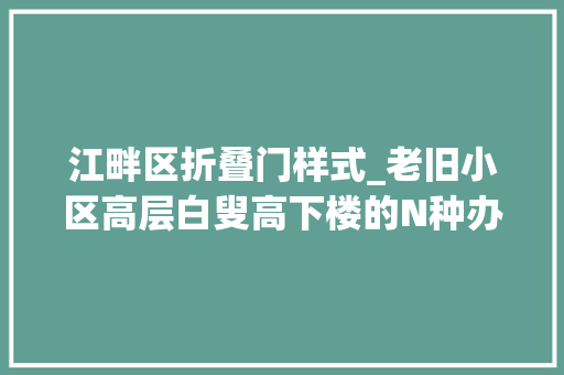 江畔区折叠门样式_老旧小区高层白叟高下楼的N种办法总有一款适合您