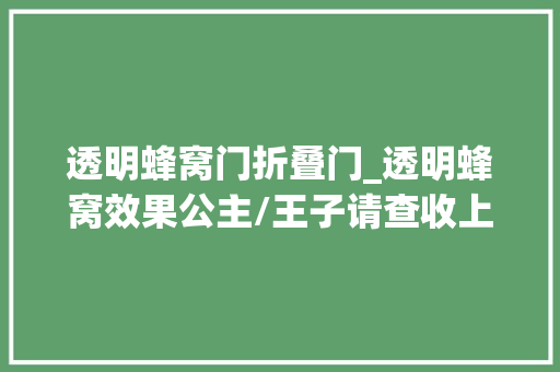 透明蜂窝门折叠门_透明蜂窝效果公主/王子请查收上热门