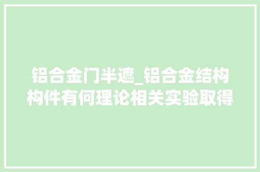 铝合金门半遮_铝合金结构构件有何理论相关实验取得进展铝合金运用迎来春天