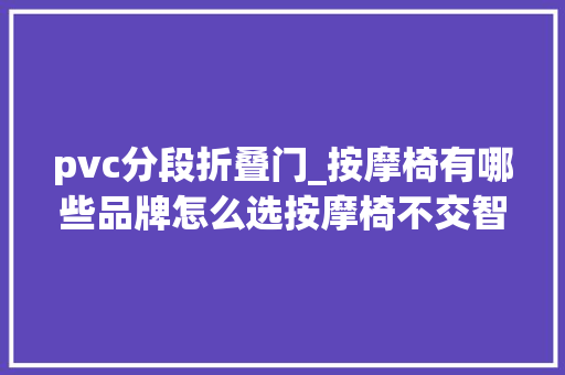 pvc分段折叠门_按摩椅有哪些品牌怎么选按摩椅不交智商税深度解析文