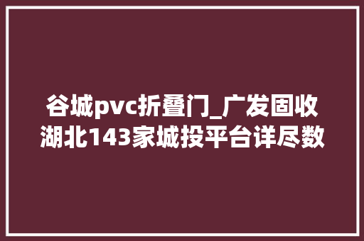 谷城pvc折叠门_广发固收湖北143家城投平台详尽数据挖掘