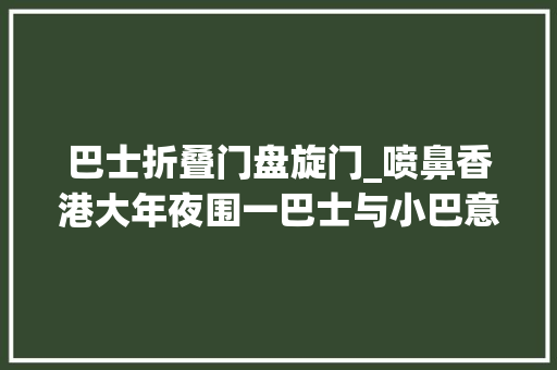巴士折叠门盘旋门_喷鼻香港大年夜围一巴士与小巴意外相撞巴士司机受伤送院