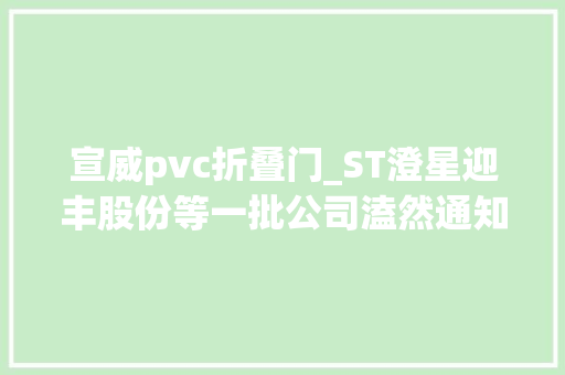 宣威pvc折叠门_ST澄星迎丰股份等一批公司溘然通知书记停产发生了什么影响有多大年夜
