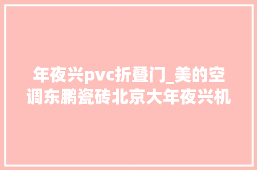 年夜兴pvc折叠门_美的空调东鹏瓷砖北京大年夜兴机场里的佛山造理解一下