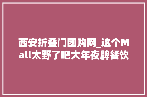西安折叠门团购网_这个Mall太野了吧大年夜牌餐饮5折起最全省钱攻略get