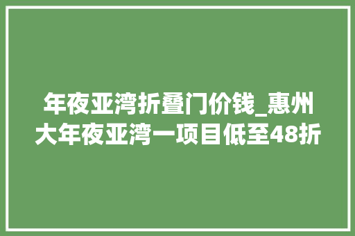 年夜亚湾折叠门价钱_惠州大年夜亚湾一项目低至48折房管局回应系误读装修和毛坯不一样