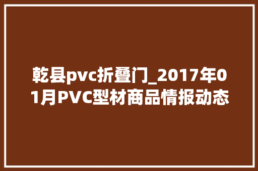乾县pvc折叠门_2017年01月PVC型材商品情报动态