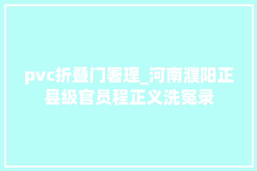 pvc折叠门署理_河南濮阳正县级官员程正义洗冤录