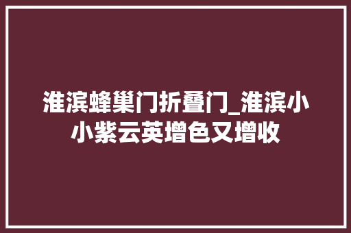 淮滨蜂巢门折叠门_淮滨小小紫云英增色又增收