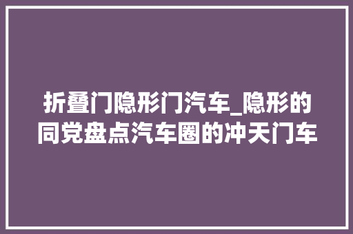 折叠门隐形门汽车_隐形的同党盘点汽车圈的冲天门车型
