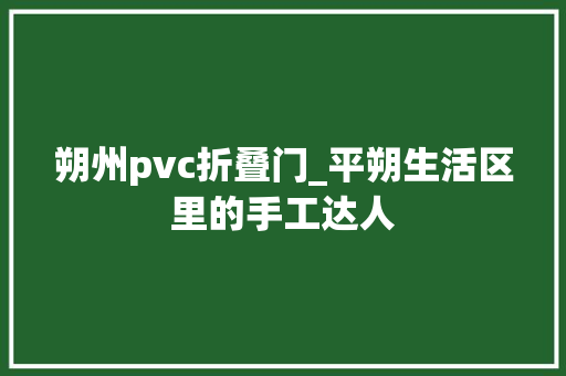 朔州pvc折叠门_平朔生活区里的手工达人 折叠门